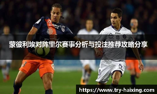 蒙彼利埃对阵里尔赛事分析与投注推荐攻略分享